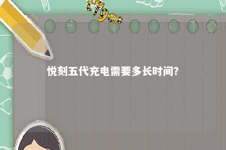 悦刻五代充电需要多长时间？ 
